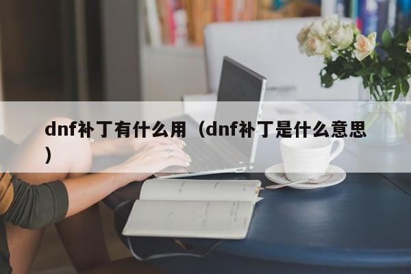 dnf补丁有什么用（dnf补丁是什么意思）