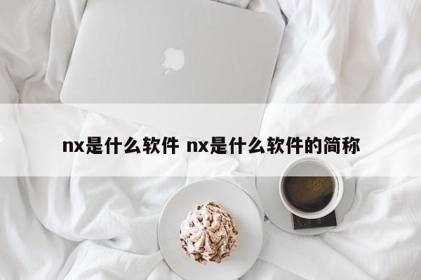 nx是什么软件 nx是什么软件的简称