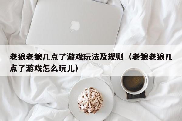 老狼老狼几点了游戏玩法及规则（老狼老狼几点了游戏怎么玩儿）