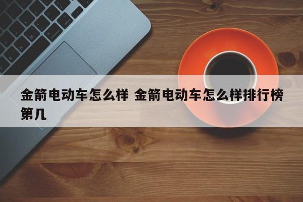 金箭电动车怎么样 金箭电动车怎么样排行榜第几