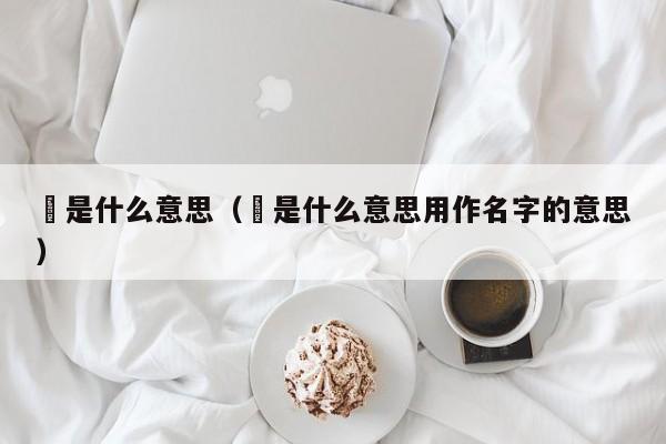 偲是什么意思（偲是什么意思用作名字的意思）