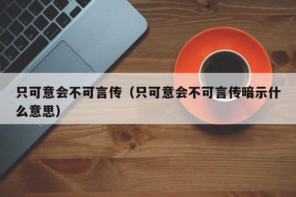 只可意会不可言传（只可意会不可言传暗示什么意思）