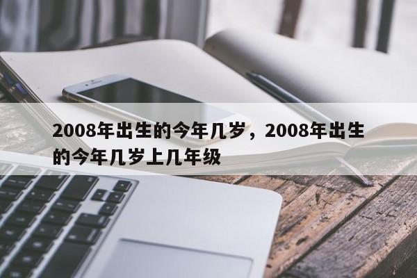 2008年出生的今年几岁，2008年出生的今年几岁上几年级