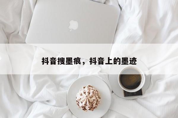 抖音搜墨痕，抖音上的墨迹