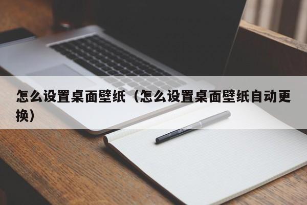 怎么设置桌面壁纸（怎么设置桌面壁纸自动更换）