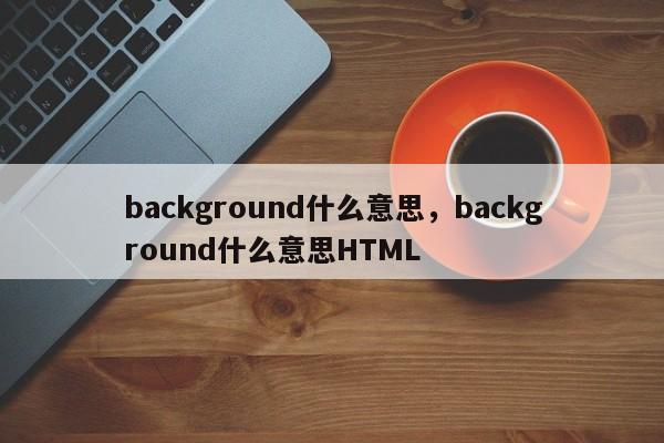 background什么意思，background什么意思HTML