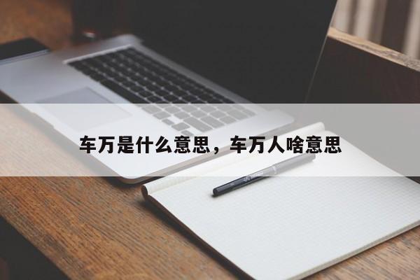 车万是什么意思，车万人啥意思