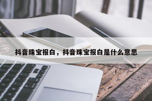 抖音珠宝报白，抖音珠宝报白是什么意思