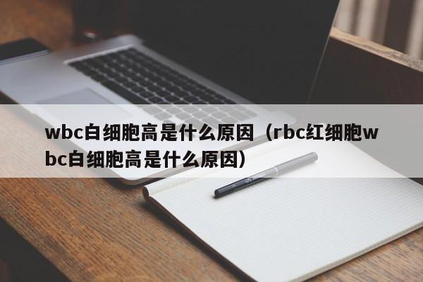 wbc白细胞高是什么原因（rbc红细胞wbc白细胞高是什么原因）