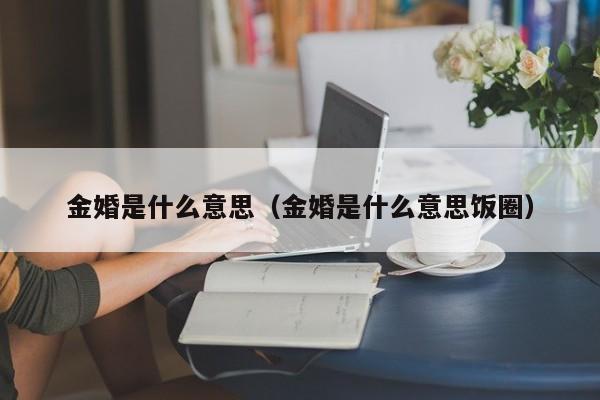 金婚是什么意思（金婚是什么意思饭圈）