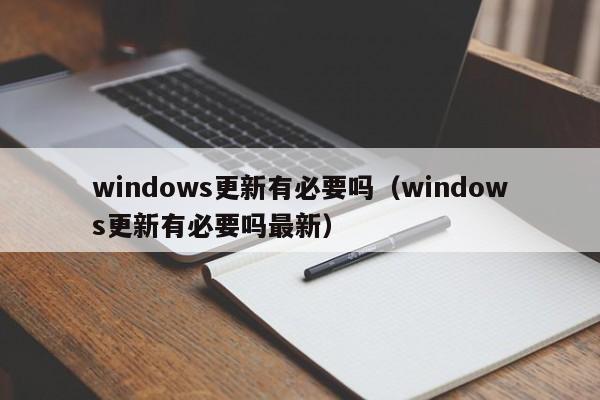 windows更新有必要吗（windows更新有必要吗最新）