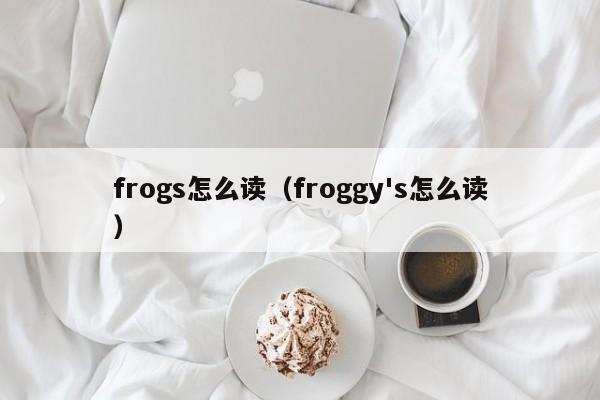 frogs怎么读（froggy's怎么读）