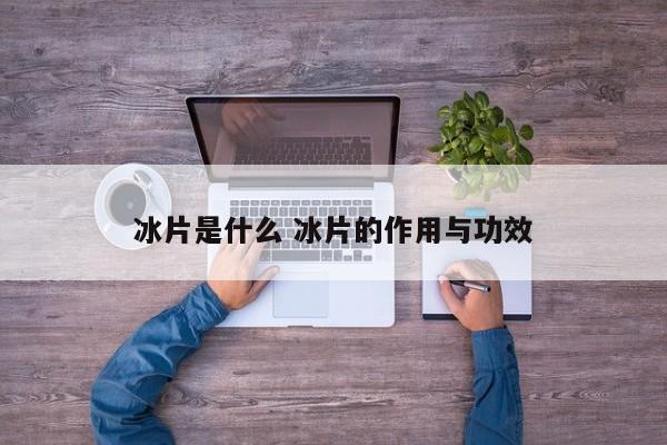 冰片是什么 冰片的作用与功效