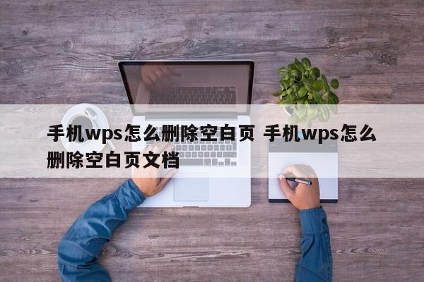 手机wps怎么删除空白页 手机wps怎么删除空白页文档