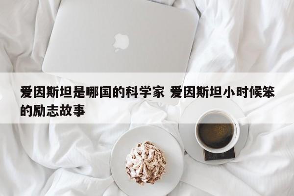 爱因斯坦是哪国的科学家 爱因斯坦小时候笨的励志故事