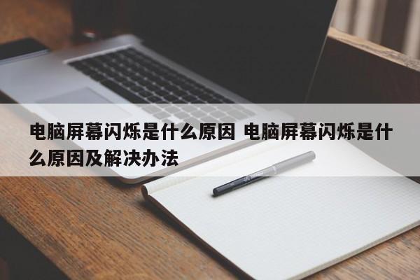 电脑屏幕闪烁是什么原因 电脑屏幕闪烁是什么原因及解决办法