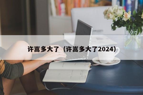 许嵩多大了（许嵩多大了2024）