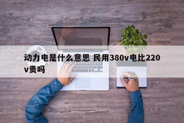 动力电是什么意思 民用380v电比220v贵吗