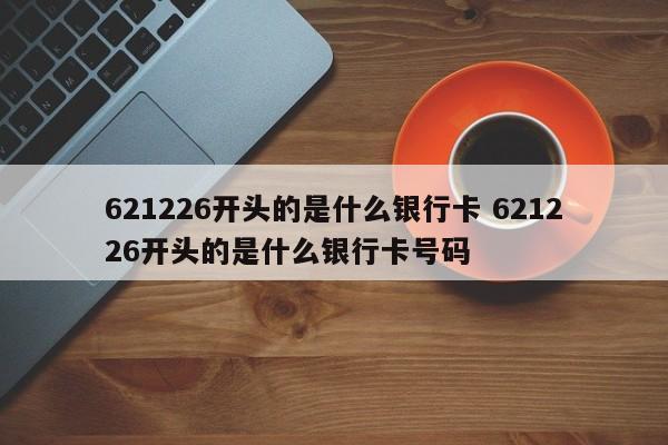 621226开头的是什么银行卡 621226开头的是什么银行卡号码