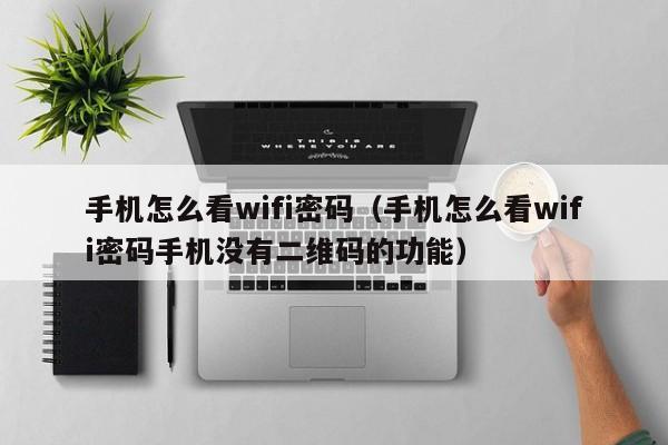 手机怎么看wifi密码（手机怎么看wifi密码手机没有二维码的功能）