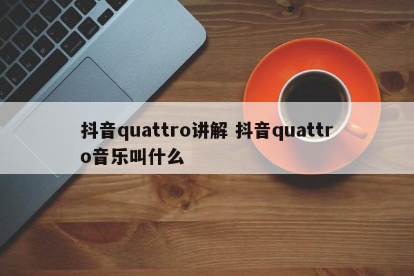 抖音quattro讲解 抖音quattro音乐叫什么