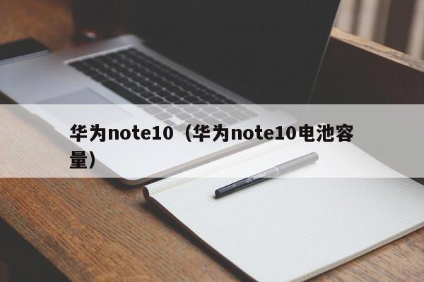 华为note10（华为note10电池容量）