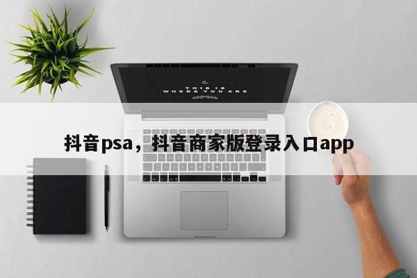 抖音psa，抖音商家版登录入口app