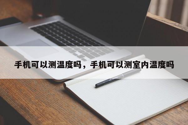 手机可以测温度吗，手机可以测室内温度吗