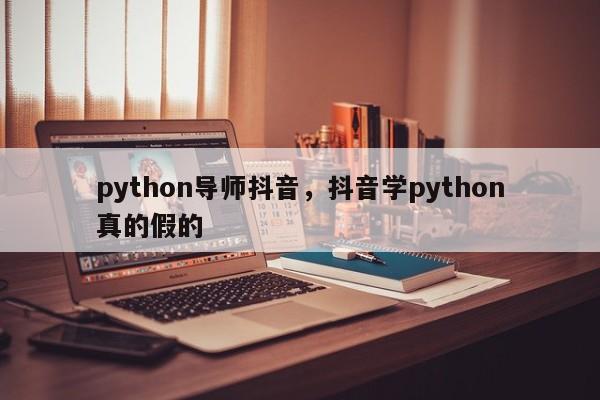 python导师抖音，抖音学python真的假的