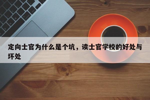 定向士官为什么是个坑，读士官学校的好处与坏处