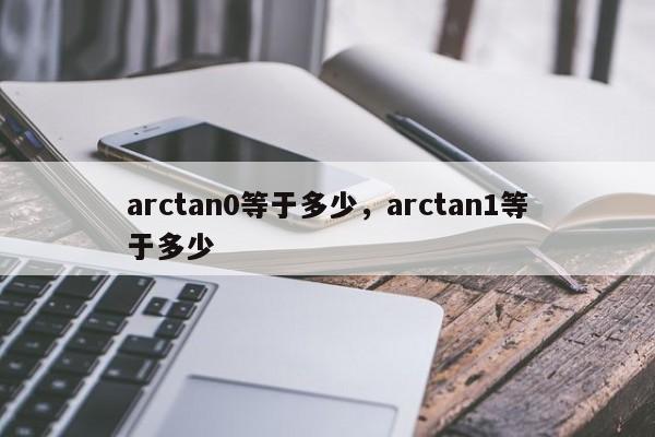 arctan0等于多少，arctan1等于多少