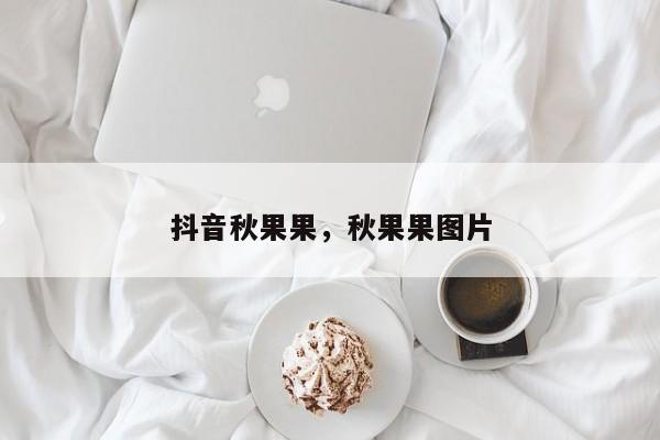 抖音秋果果，秋果果图片