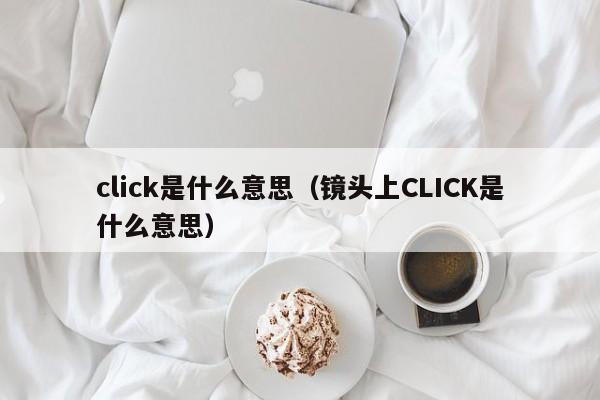 click是什么意思（镜头上CLICK是什么意思）