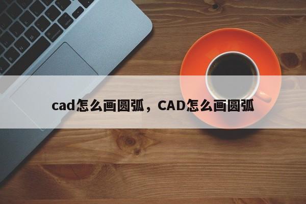 cad怎么画圆弧，CAD怎么画圆弧