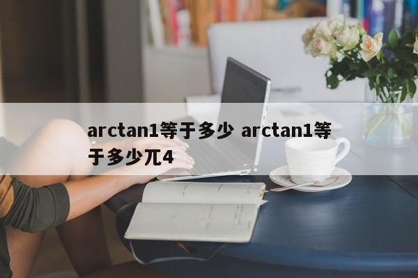 arctan1等于多少 arctan1等于多少兀4