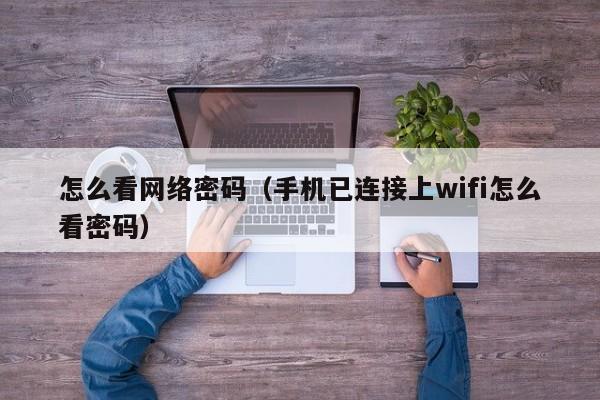 怎么看网络密码（手机已连接上wifi怎么看密码）