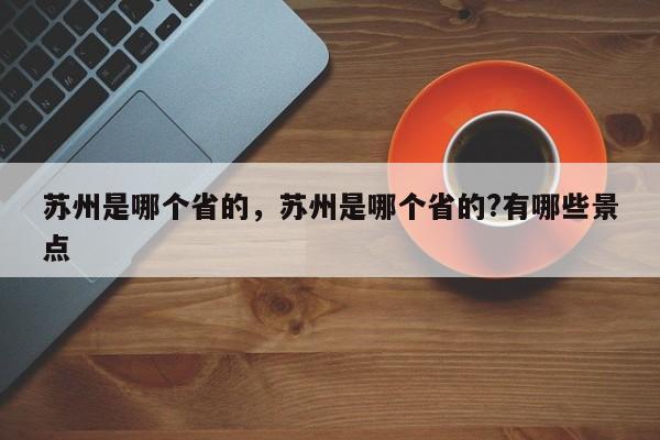 苏州是哪个省的，苏州是哪个省的?有哪些景点