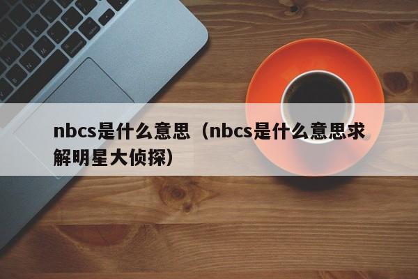 nbcs是什么意思（nbcs是什么意思求解明星大侦探）