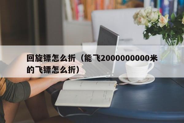 回旋镖怎么折（能飞2000000000米的飞镖怎么折）