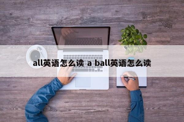 all英语怎么读 a ball英语怎么读