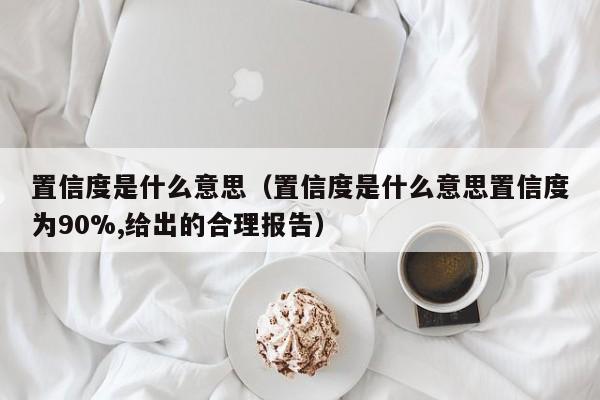 置信度是什么意思（置信度是什么意思置信度为90%,给出的合理报告）