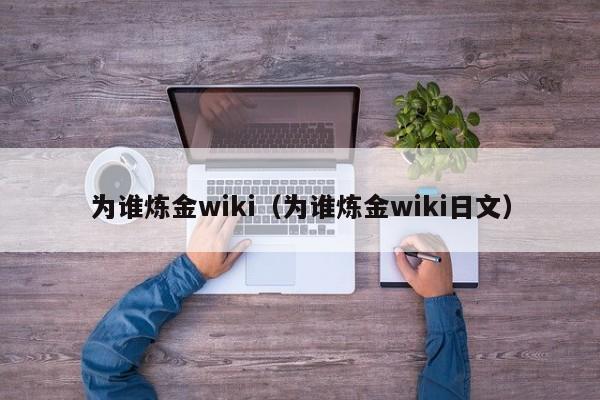 为谁炼金wiki（为谁炼金wiki日文）