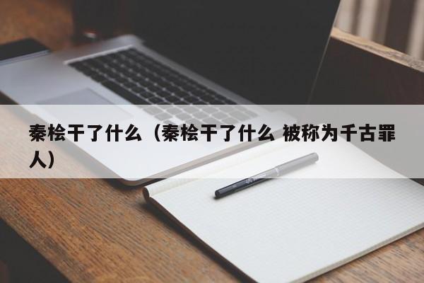 秦桧干了什么（秦桧干了什么 被称为千古罪人）