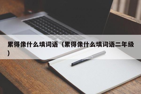 累得像什么填词语（累得像什么填词语二年级）