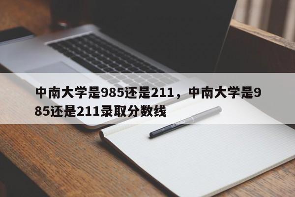 中南大学是985还是211，中南大学是985还是211录取分数线