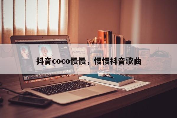 抖音coco慢慢，慢慢抖音歌曲