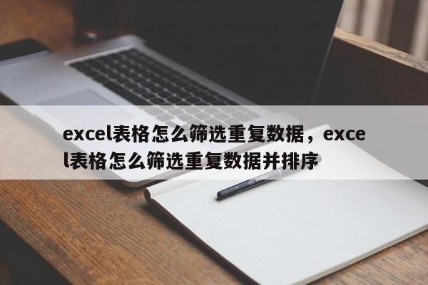 excel表格怎么筛选重复数据，excel表格怎么筛选重复数据并排序