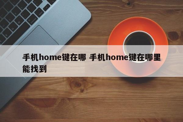 手机home键在哪 手机home键在哪里能找到