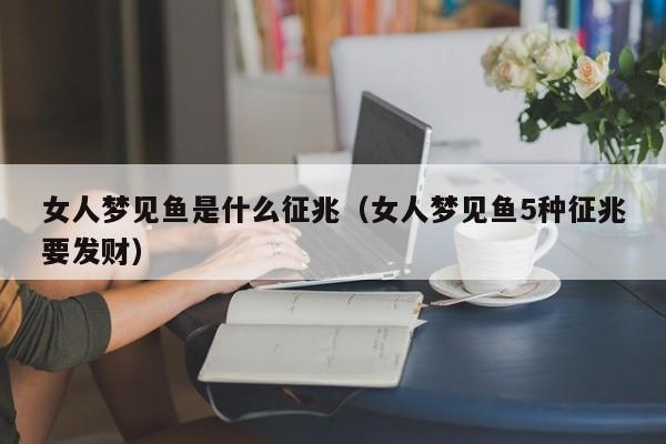 女人梦见鱼是什么征兆（女人梦见鱼5种征兆要发财）