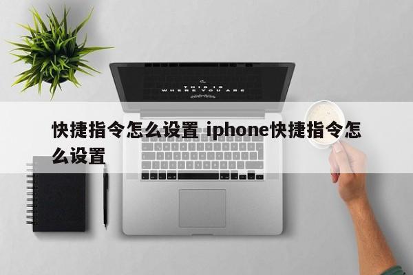 快捷指令怎么设置 iphone快捷指令怎么设置